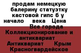 продам немецкую балерину статуэтку кастовой гипс б/у  начало 20 века › Цена ­ 25 000 - Все города Коллекционирование и антиквариат » Антиквариат   . Крым,Красногвардейское